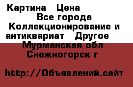 Картина › Цена ­ 300 000 - Все города Коллекционирование и антиквариат » Другое   . Мурманская обл.,Снежногорск г.